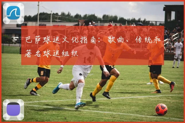 巴萨球迷文化指南：歌曲、传统和著名球迷组织