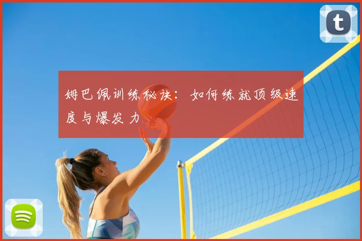 姆巴佩训练秘诀：如何练就顶级速度与爆发力