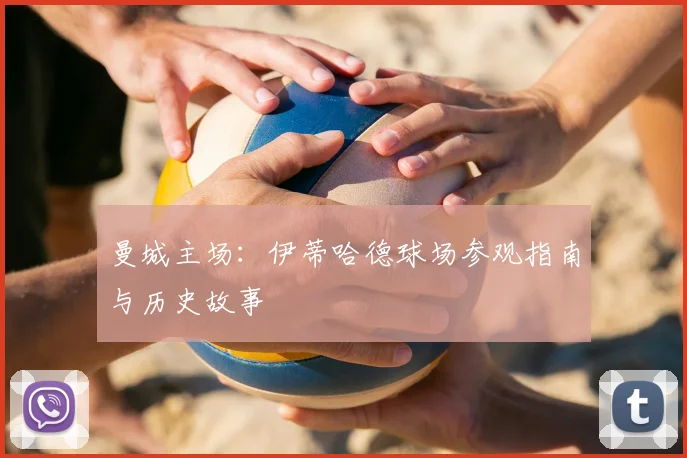 曼城主场：伊蒂哈德球场参观指南与历史故事