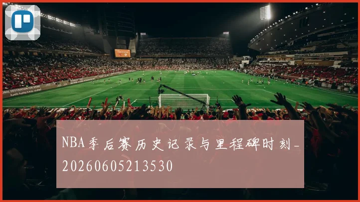 NBA季后赛历史记录与里程碑时刻_20260605213530