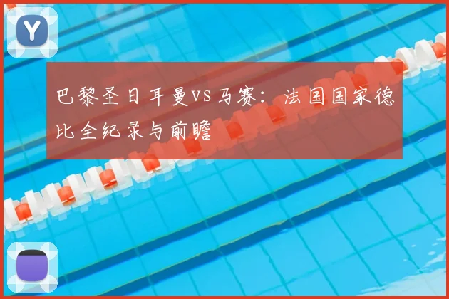 巴黎圣日耳曼vs马赛:法国国家德比全纪录与前瞻