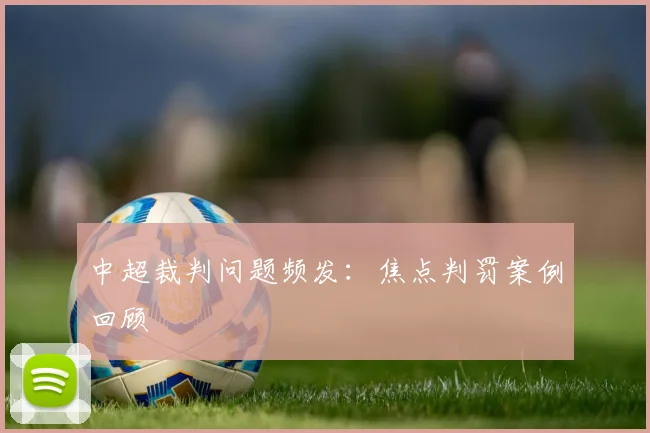 中超裁判问题频发:焦点判罚案例回顾