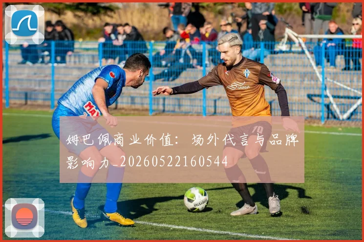 姆巴佩商业价值：场外代言与品牌影响力_20260522160544