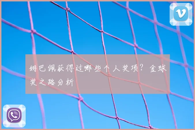 姆巴佩获得过哪些个人奖项？金球奖之路分析