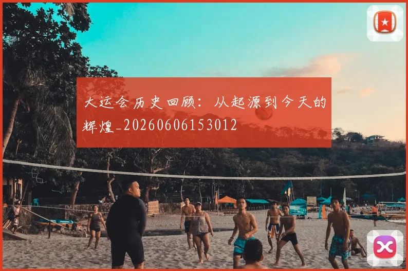 大运会历史回顾:从起源到今天的辉煌_20260606153012