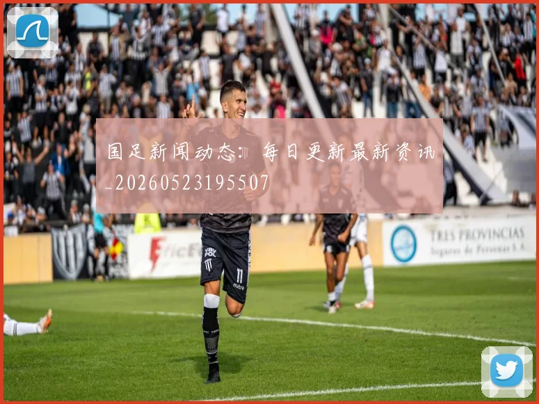 国足新闻动态：每日更新最新资讯_20260523195507