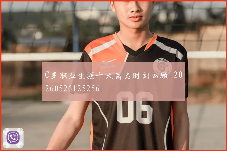 C罗职业生涯十大高光时刻回顾_20260526125256