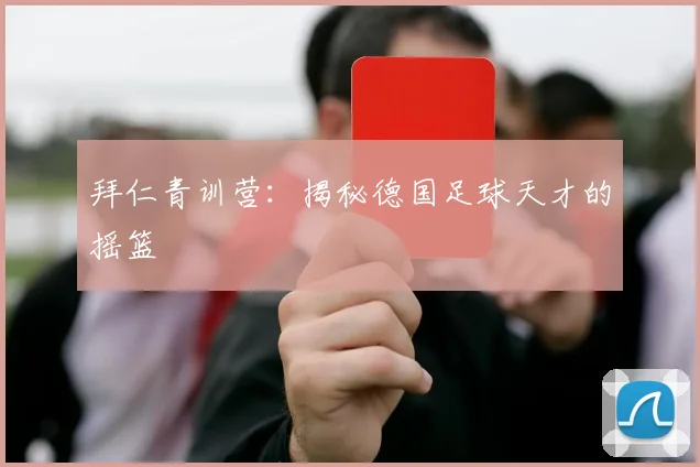 拜仁青训营：揭秘德国足球天才的摇篮