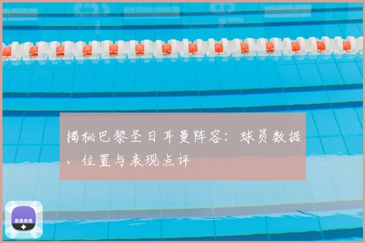 揭秘巴黎圣日耳曼阵容:球员数据、位置与表现点评