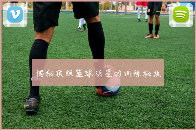 揭秘顶级篮球明星的训练秘诀