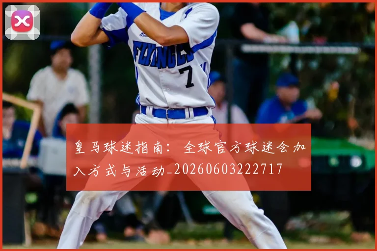 皇马球迷指南：全球官方球迷会加入方式与活动_20260603222717