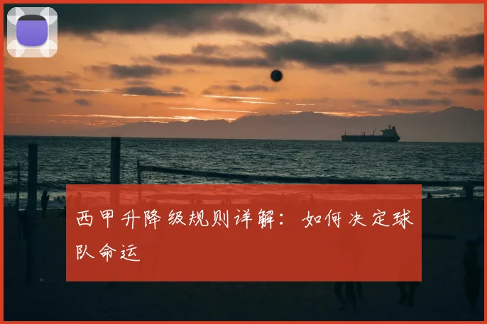 西甲升降级规则详解：如何决定球队命运