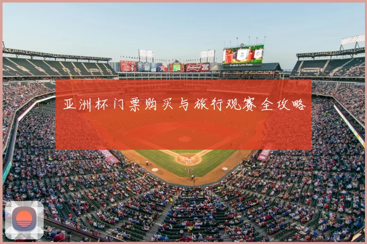 亚洲杯门票购买与旅行观赛全攻略