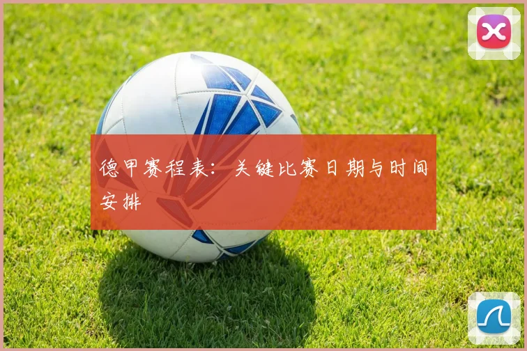 德甲赛程表:关键比赛日期与时间安排