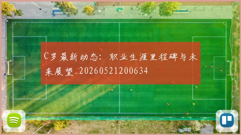 C罗最新动态：职业生涯里程碑与未来展望_20260521200634