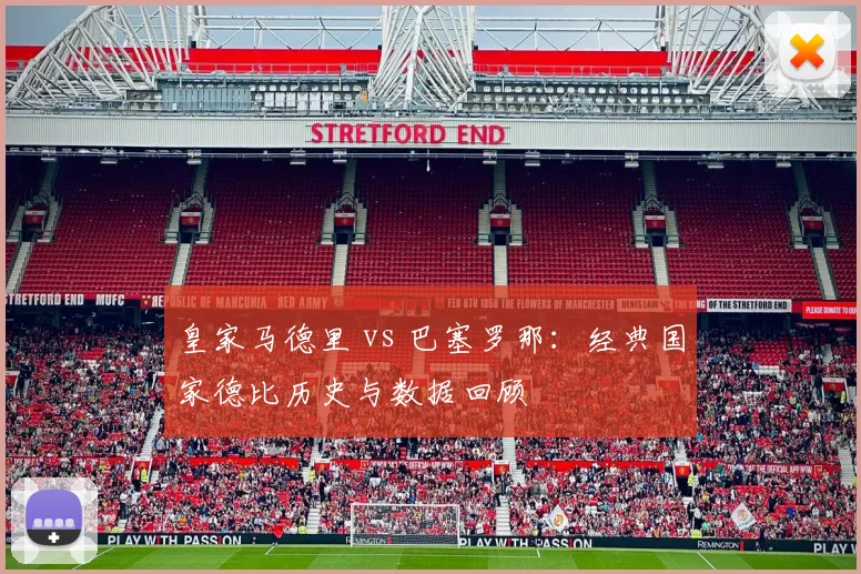 皇家马德里 vs 巴塞罗那：经典国家德比历史与数据回顾