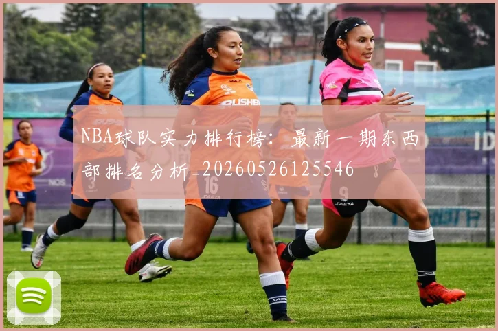 NBA球队实力排行榜:最新一期东西部排名分析_20260526125546