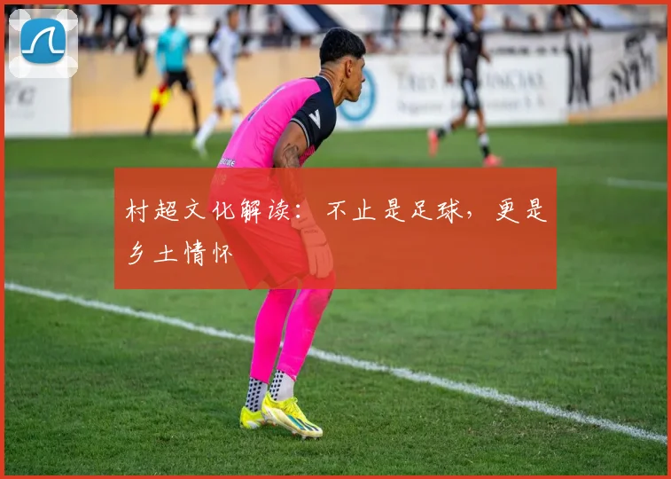 村超文化解读:不止是足球,更是乡土情怀
