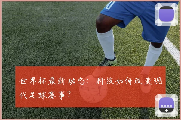 世界杯最新动态:科技如何改变现代足球赛事?