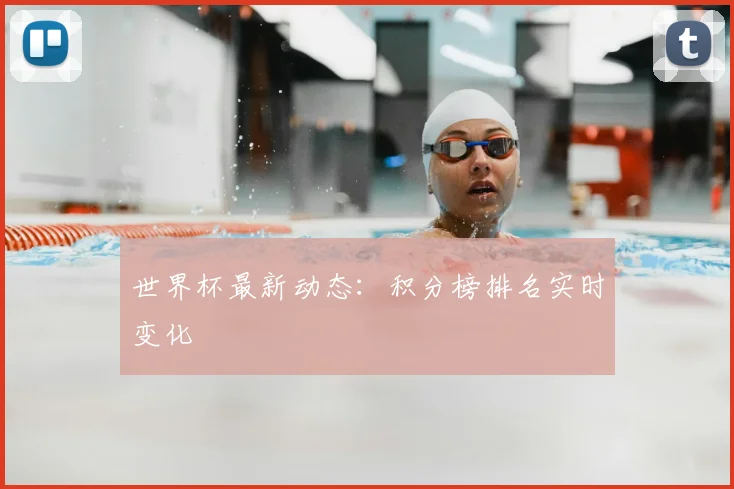 世界杯最新动态:积分榜排名实时变化