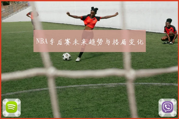 NBA季后赛未来趋势与格局变化