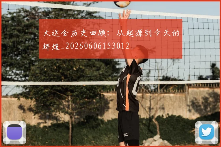 大运会历史回顾：从起源到今天的辉煌_20260606153012