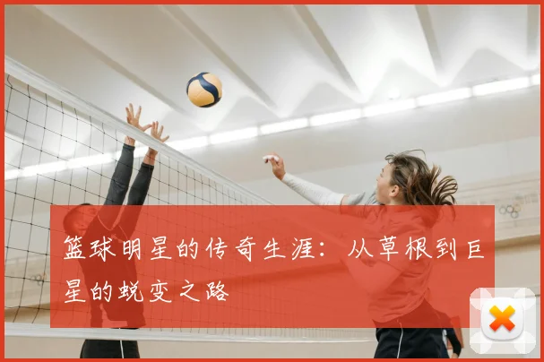 篮球明星的传奇生涯：从草根到巨星的蜕变之路