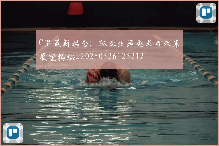 C罗最新动态:职业生涯亮点与未来展望揭秘_20260526125212