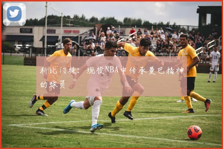 科比门徒：现役NBA中传承曼巴精神的球员