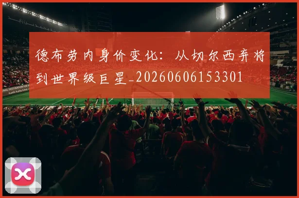 德布劳内身价变化：从切尔西弃将到世界级巨星_20260606153301
