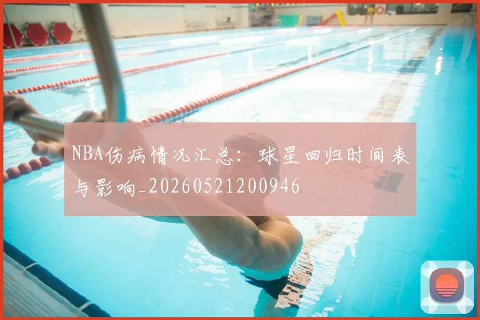 NBA伤病情况汇总：球星回归时间表与影响_20260521200946