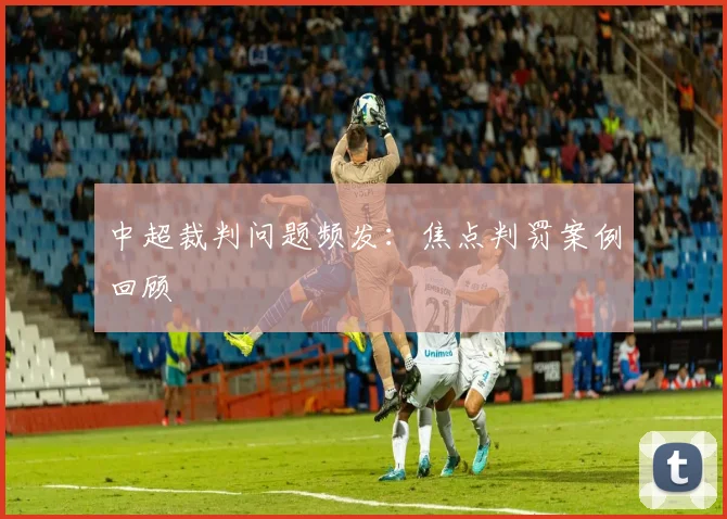 中超裁判问题频发:焦点判罚案例回顾