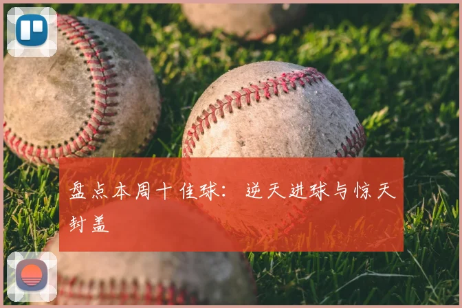 盘点本周十佳球：逆天进球与惊天封盖