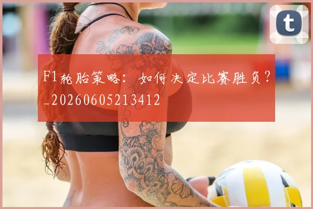 F1轮胎策略:如何决定比赛胜负?_20260605213412