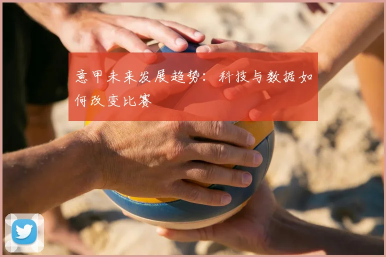 意甲未来发展趋势：科技与数据如何改变比赛