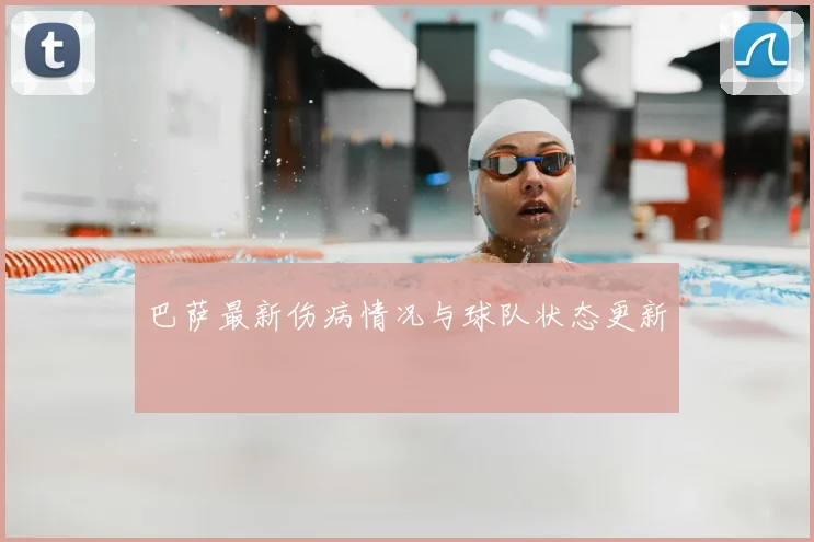 巴萨最新伤病情况与球队状态更新