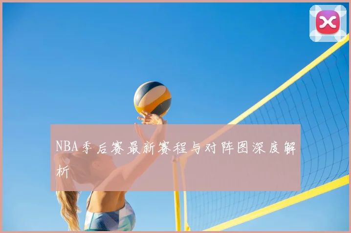 NBA季后赛最新赛程与对阵图深度解析